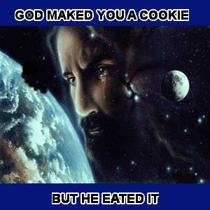 God Maked You a Cookie — But He Eated It