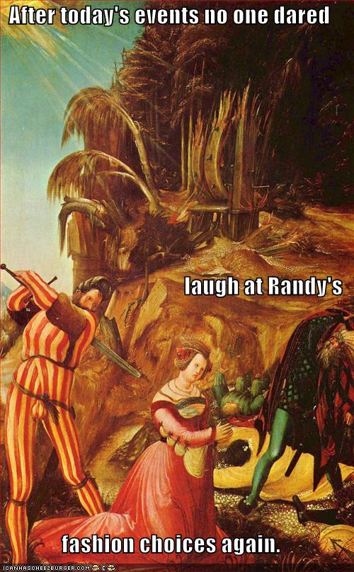 After todays events nobody dared laughed at randy's fashion choices again.