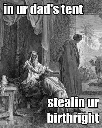 in ur dad’s tent stealin ur birthright