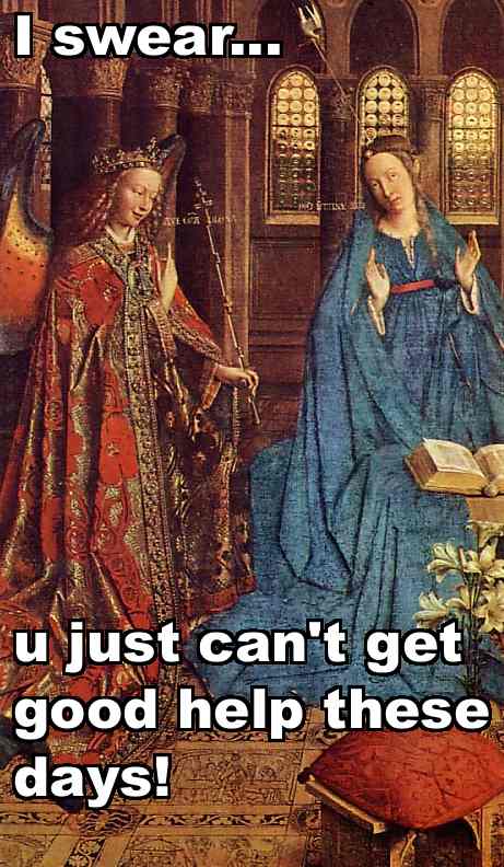 i swear u just can’t get good help these days