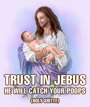 trust in jebus he will catch your poops