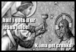 oh hai i gots ur jesus juice. k im gonna get crunked!