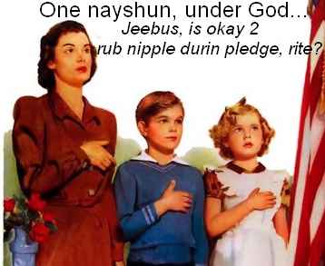 One nayshun, under God, Jeebus is okay 2, rub nipple during pledge, rite?