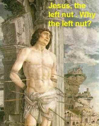 Jesus, the left nut! Why the left nut?