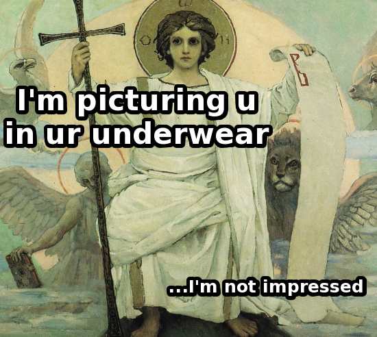 i’m picturing u in ur underwear. I’m not impressed.