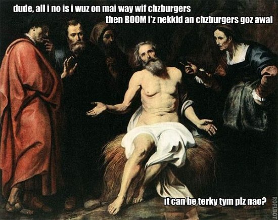 Dude, all i no is i wuz on mai way wif chzburgers then BOOM i’z nekkid and chzburgers goz awai. It can be turkey tym now plz?