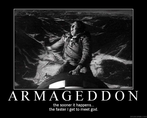 Armageddon: The sooner it happens, the sooner I get to meet God