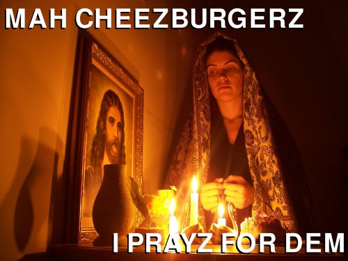 mah cheezburgers I prayz for dem