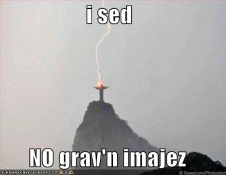 I sed no grav’n imajez