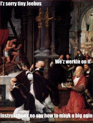 sorry tiny Jeebus instrukshuns no say how to mayk u big agin