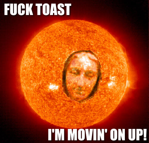 Fuck Toast I’m Movin on Up.