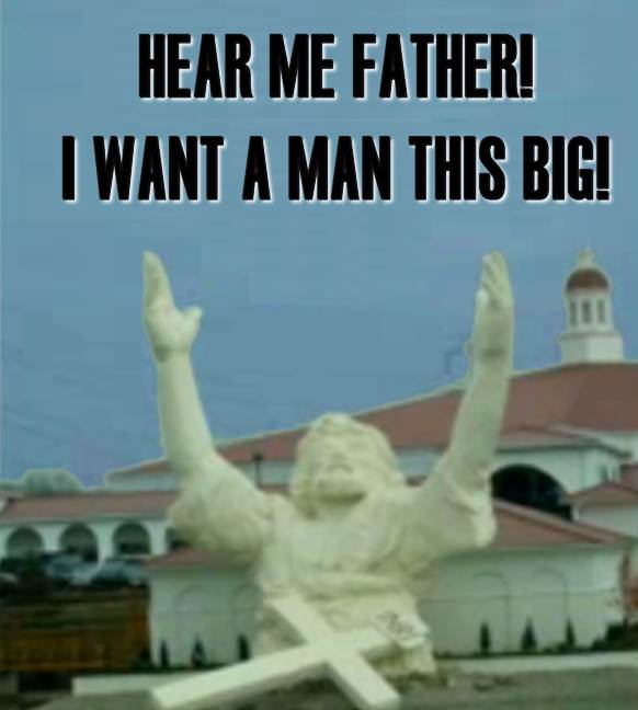 Hear me father! I want a man this big!